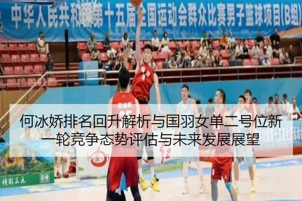 何冰娇排名回升解析与国羽女单二号位新一轮竞争态势评估与未来发展展望