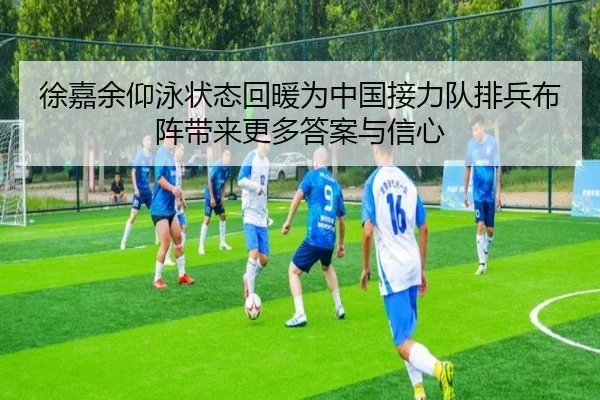 徐嘉余仰泳状态回暖为中国接力队排兵布阵带来更多答案与信心